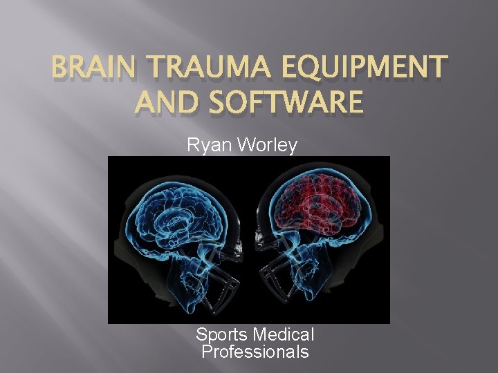 BRAIN TRAUMA EQUIPMENT AND SOFTWARE Ryan Worley Sports Medical Professionals 