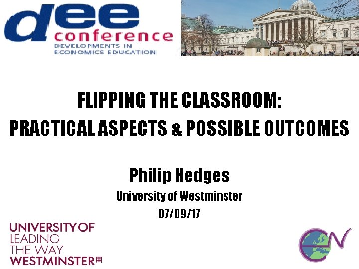 FLIPPING THE CLASSROOM: PRACTICAL ASPECTS & POSSIBLE OUTCOMES Philip Hedges University of Westminster 07/09/17