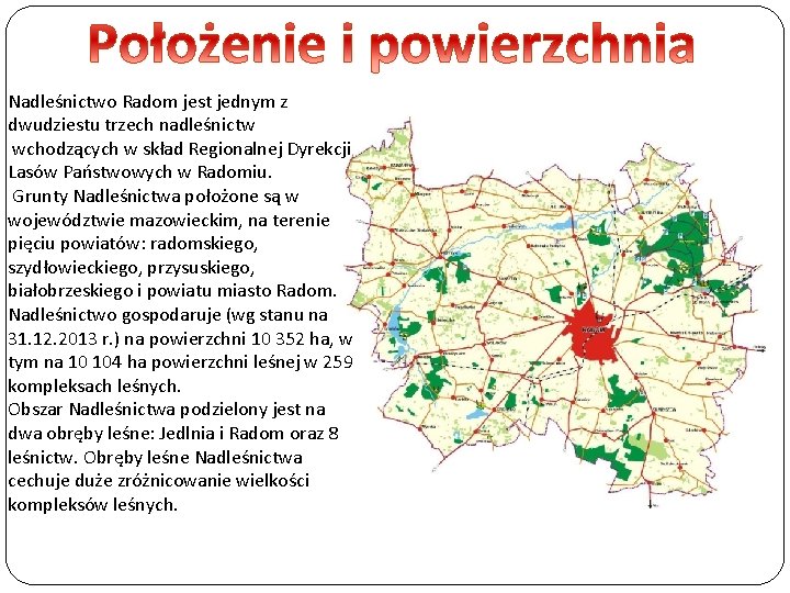 Nadleśnictwo Radom jest jednym z dwudziestu trzech nadleśnictw wchodzących w skład Regionalnej Dyrekcji Lasów