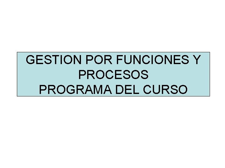 GESTION POR FUNCIONES Y PROCESOS PROGRAMA DEL CURSO GESTION POR FUNCIONES Y PROCESOS PROGRAMA DEL CURSO