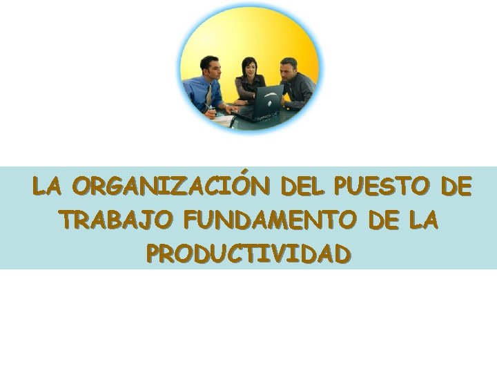 LA ORGANIZACIÓN DEL PUESTO DE TRABAJO FUNDAMENTO DE LA PRODUCTIVIDAD LA ORGANIZACIÓN DEL PUESTO DE TRABAJO FUNDAMENTO DE LA PRODUCTIVIDAD