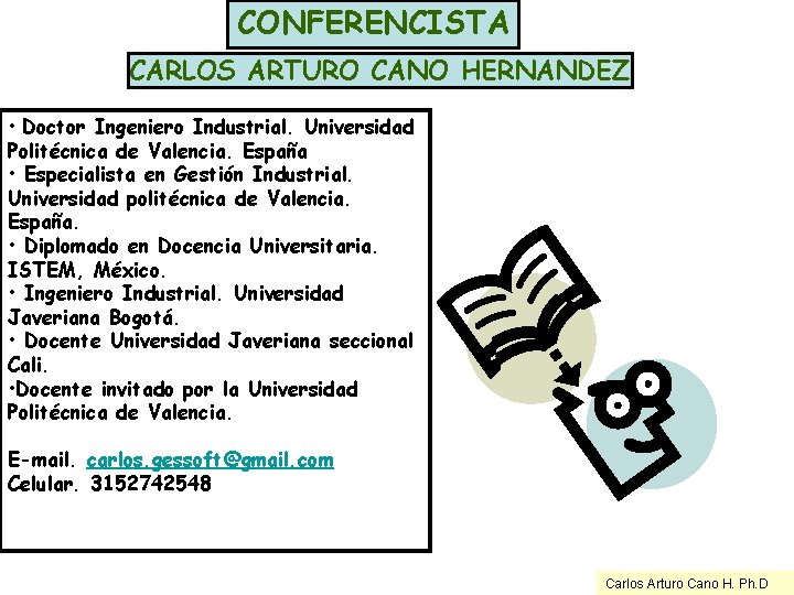 CONFERENCISTA CARLOS ARTURO CANO HERNANDEZ • Doctor Ingeniero Industrial. Universidad Politécnica de Valencia. España CONFERENCISTA CARLOS ARTURO CANO HERNANDEZ • Doctor Ingeniero Industrial. Universidad Politécnica de Valencia. España