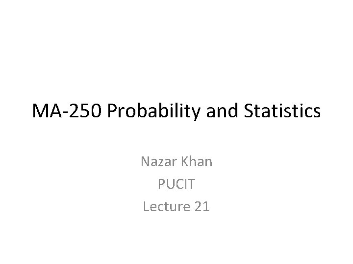 MA-250 Probability and Statistics Nazar Khan PUCIT Lecture 21 