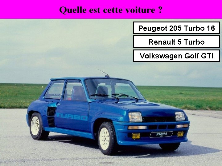 Quelle est cette voiture ? Peugeot 205 Turbo 16 Renault 5 Turbo Volkswagen Golf