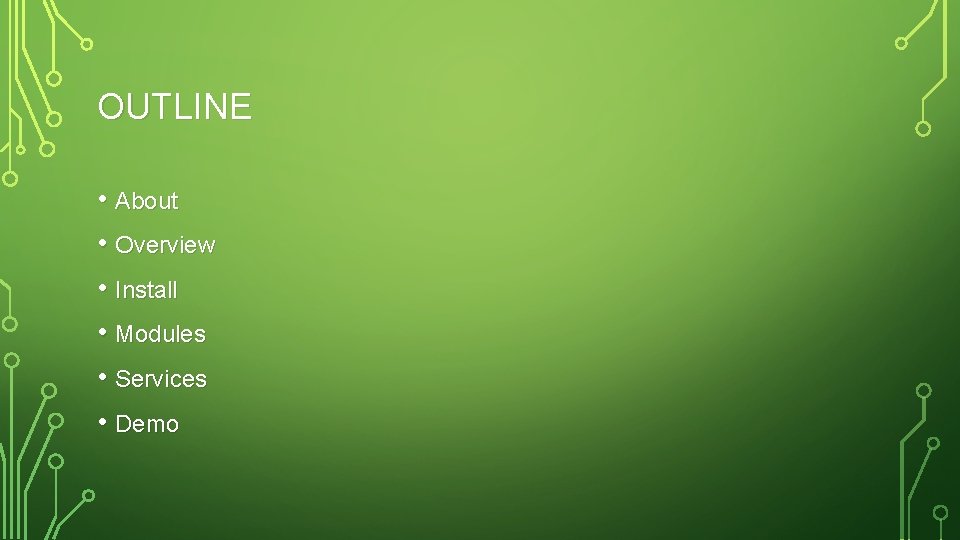 OUTLINE • About • Overview • Install • Modules • Services • Demo OUTLINE • About • Overview • Install • Modules • Services • Demo