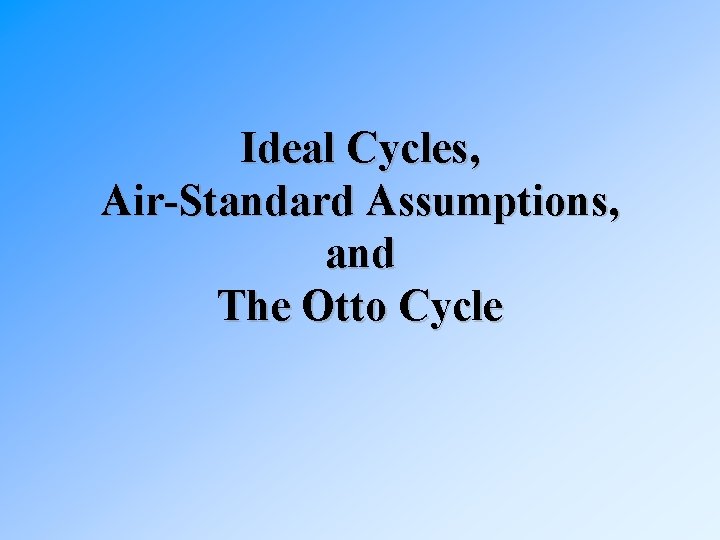 Ideal Cycles, Air-Standard Assumptions, and The Otto Cycle 