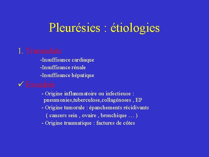 Pleurésies : étiologies 1. Transudats -Insuffisance cardiaque -Insuffisance rénale -Insuffisance hépatique ü Exsudats -