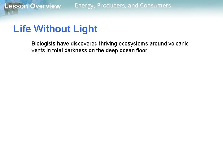 Lesson Overview Energy, Producers, and Consumers Life Without Light Biologists have discovered thriving ecosystems Lesson Overview Energy, Producers, and Consumers Life Without Light Biologists have discovered thriving ecosystems