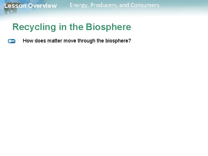 Lesson Overview Energy, Producers, and Consumers Recycling in the Biosphere How does matter move Lesson Overview Energy, Producers, and Consumers Recycling in the Biosphere How does matter move