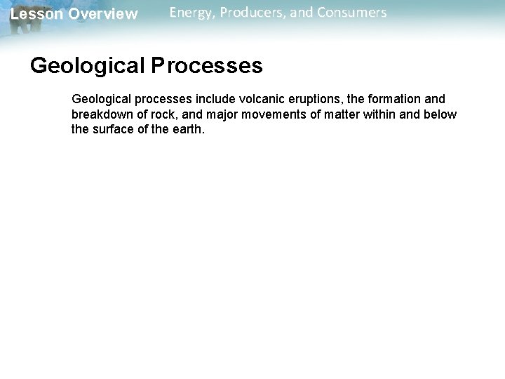 Lesson Overview Energy, Producers, and Consumers Geological Processes Geological processes include volcanic eruptions, the Lesson Overview Energy, Producers, and Consumers Geological Processes Geological processes include volcanic eruptions, the