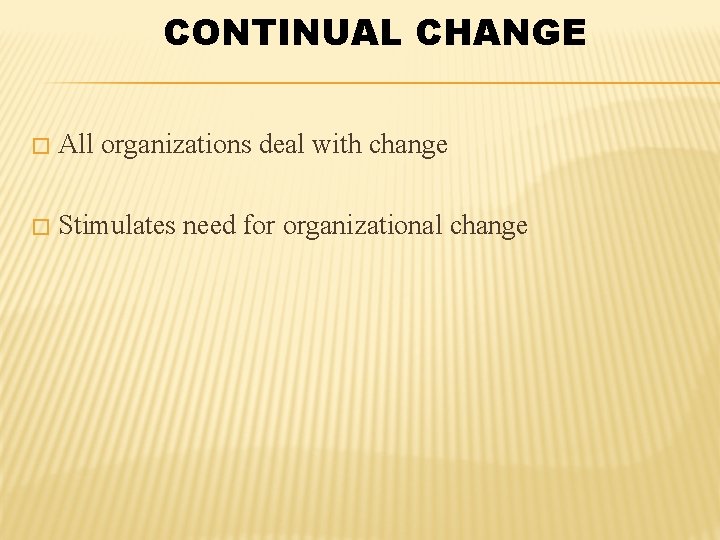 CONTINUAL CHANGE � All organizations deal with change � Stimulates need for organizational change