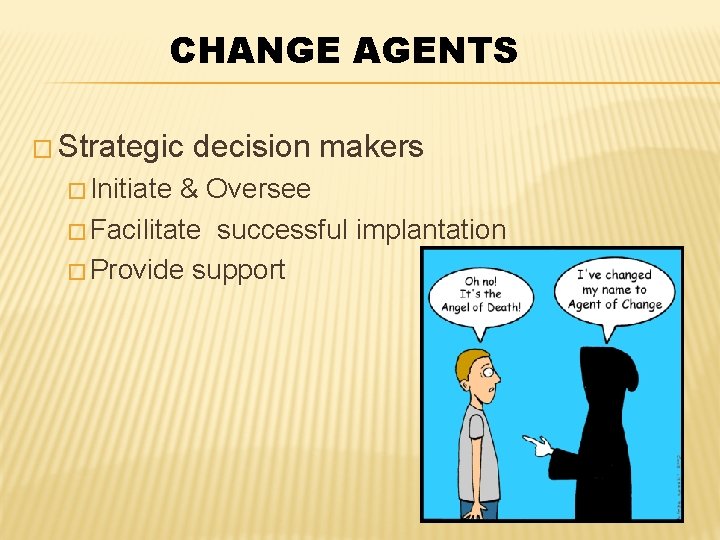 CHANGE AGENTS � Strategic � Initiate decision makers & Oversee � Facilitate successful implantation