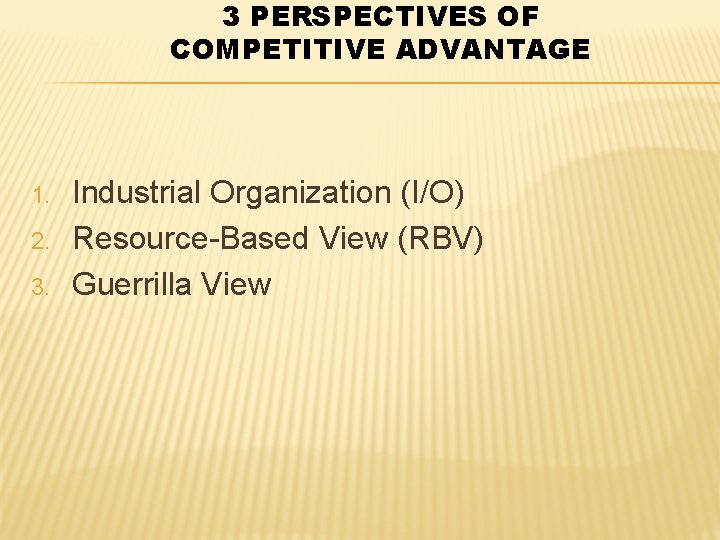3 PERSPECTIVES OF COMPETITIVE ADVANTAGE 1. 2. 3. Industrial Organization (I/O) Resource-Based View (RBV)