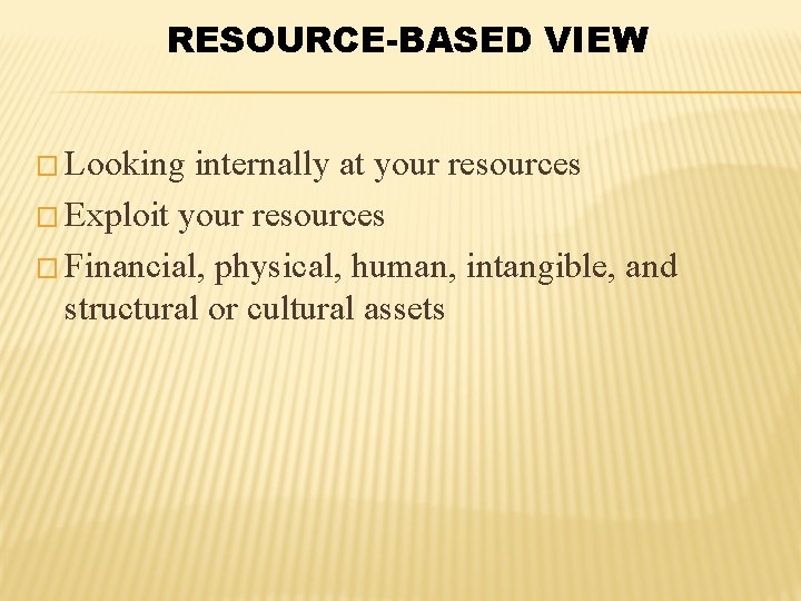 RESOURCE-BASED VIEW � Looking internally at your resources � Exploit your resources � Financial,