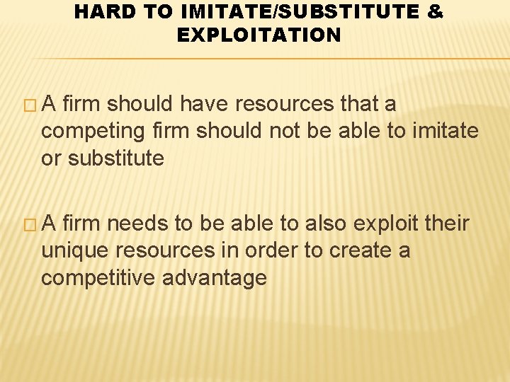 HARD TO IMITATE/SUBSTITUTE & EXPLOITATION �A firm should have resources that a competing firm