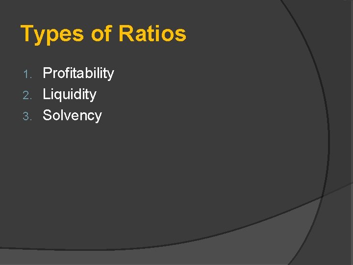Types of Ratios Profitability 2. Liquidity 3. Solvency 1. 