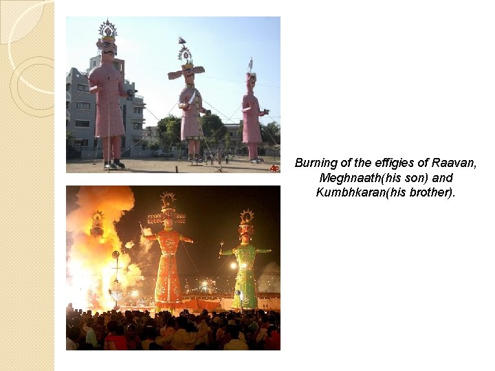 Burning of the effigies of Raavan, Meghnaath(his son) and Kumbhkaran(his brother). 