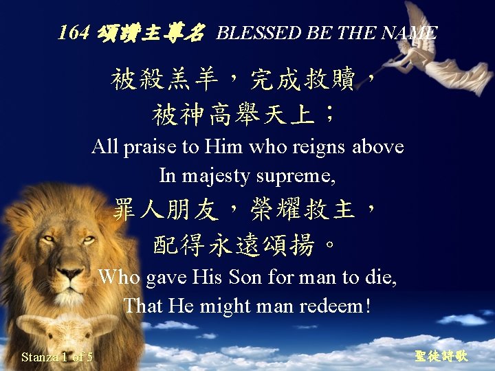 164 頌讚主尊名 BLESSED BE THE NAME 被殺羔羊，完成救贖， 被神高舉天上； All praise to Him who reigns