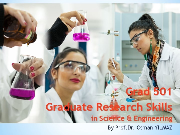 Grad 501 Graduate Research Skills in Science & Engineering By Prof. Dr. Osman YILMAZ