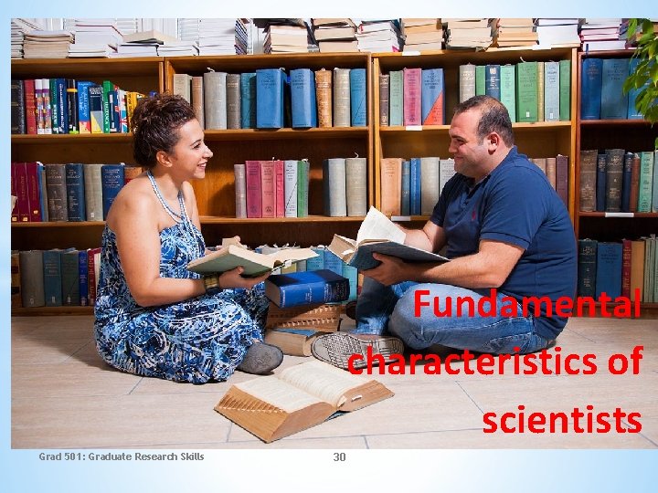 Fundamental characteristics of scientists Grad 501: Graduate Research Skills 30 