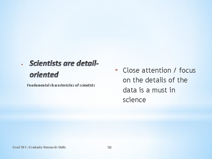  Fundamental characteristics of scientists Grad 501: Graduate Research Skills 50 Close attention /