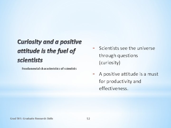 Fundamental characteristics of scientists Grad 501: Graduate Research Skills 52 - Scientists see the