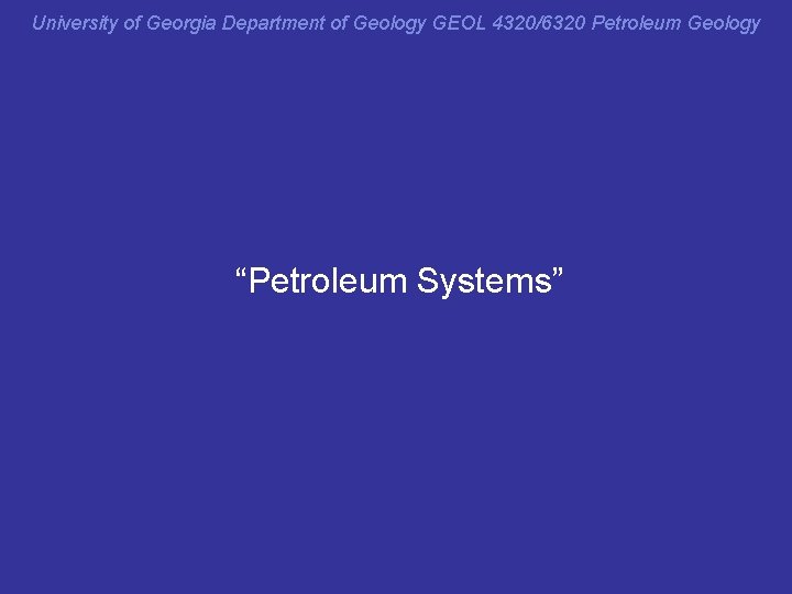 University of Georgia Department of Geology GEOL 4320/6320 Petroleum Geology “Petroleum Systems” 