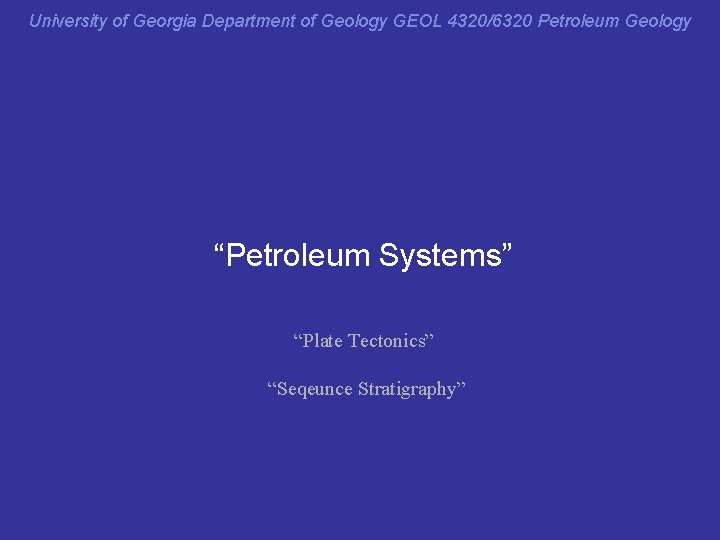 University of Georgia Department of Geology GEOL 4320/6320 Petroleum Geology “Petroleum Systems” “Plate Tectonics”