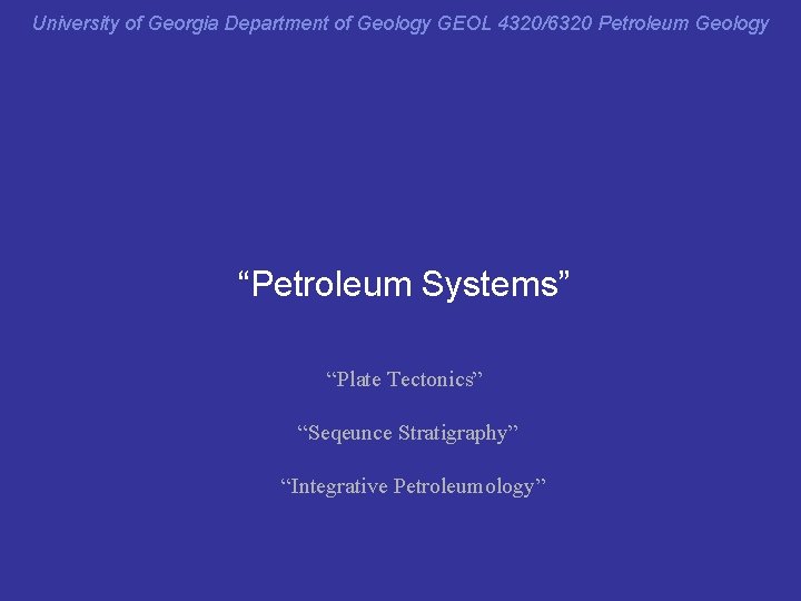 University of Georgia Department of Geology GEOL 4320/6320 Petroleum Geology “Petroleum Systems” “Plate Tectonics”