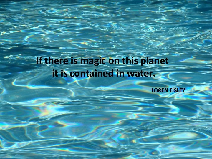 If there is magic on this planet it is contained in water. LOREN EISLEY