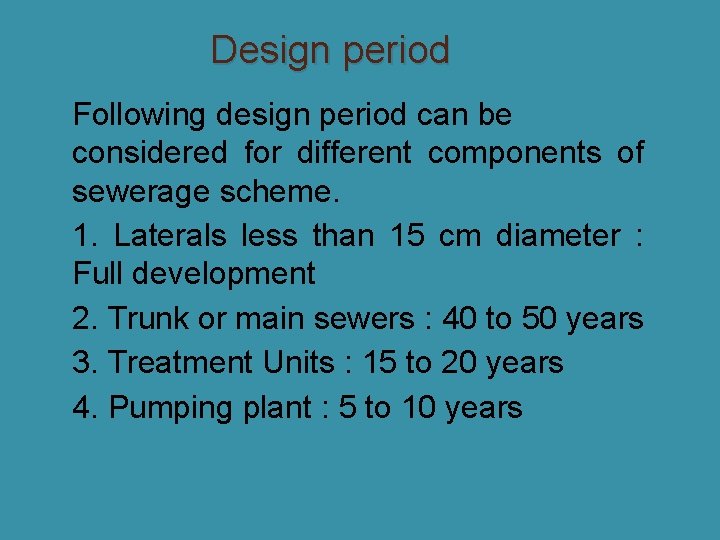 Design period Following design period can be considered for different components of sewerage scheme.