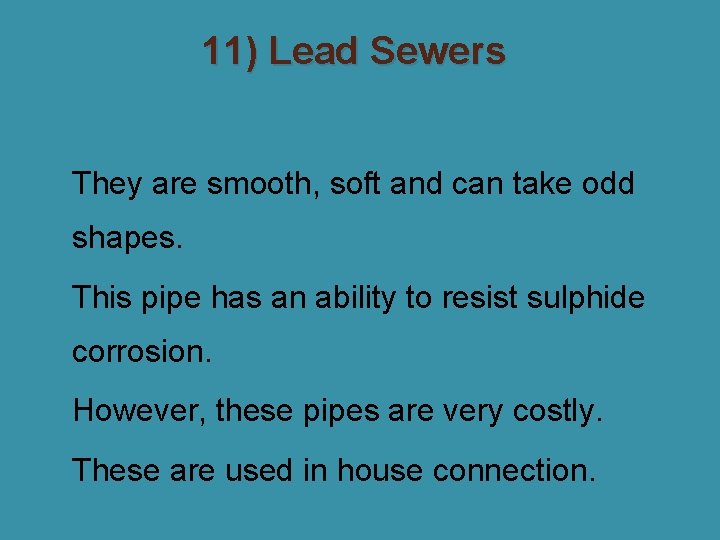 11) Lead Sewers �They are smooth, soft and can take odd shapes. �This pipe