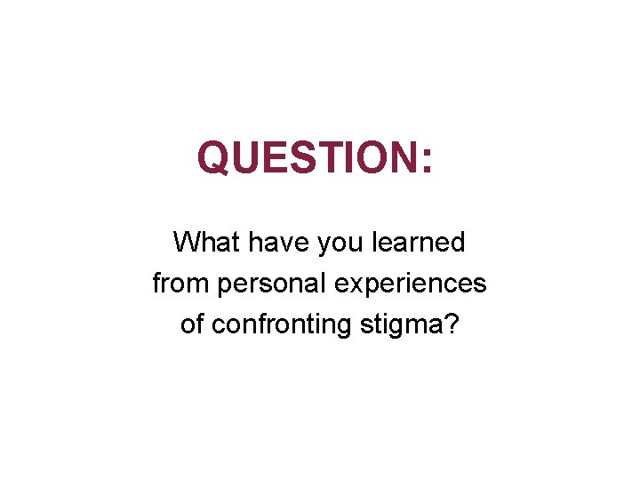 QUESTION: What have you learned from personal experiences of confronting stigma? 