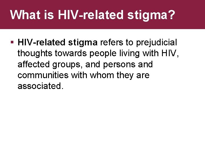What is HIV-related stigma? § HIV-related stigma refers to prejudicial thoughts towards people living