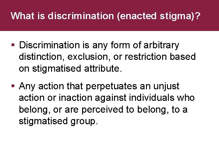 What is discrimination (enacted stigma)? § Discrimination is any form of arbitrary distinction, exclusion,