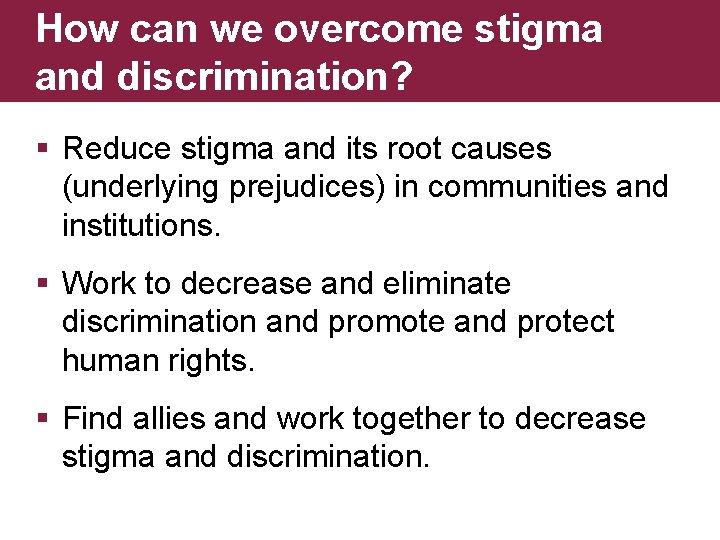 How can we overcome stigma and discrimination? § Reduce stigma and its root causes
