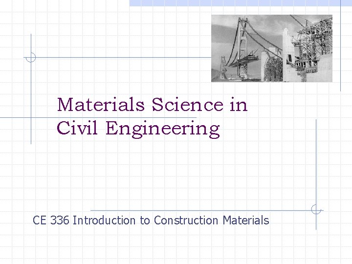Materials Science in Civil Engineering CE 336 Introduction to Construction Materials 