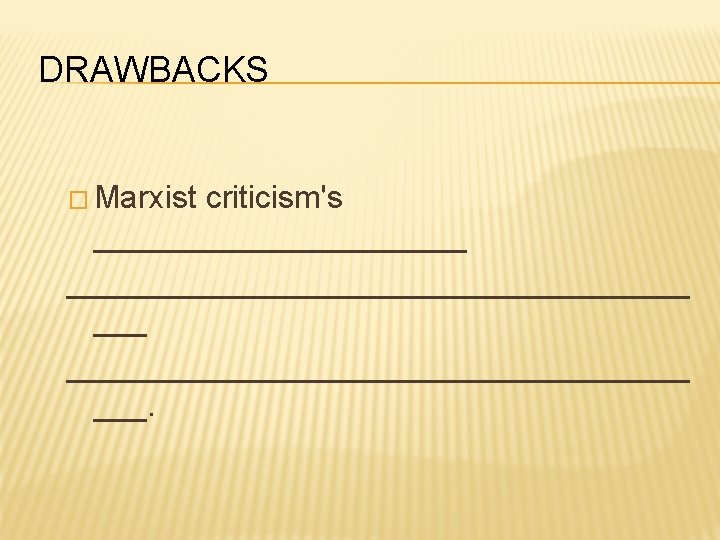 DRAWBACKS � Marxist criticism's ____________________________ ___. 