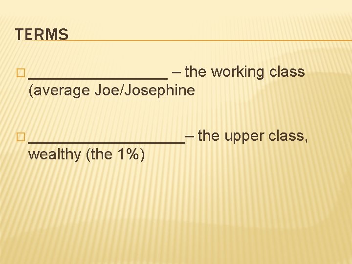 TERMS � ________ – the working class (average Joe/Josephine � _________– wealthy (the 1%)