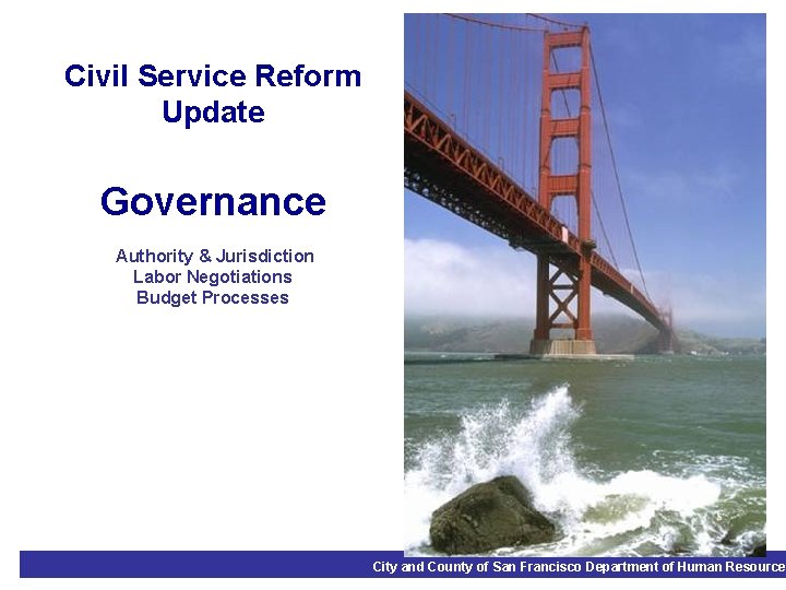 Civil Service Reform Update Governance Authority & Jurisdiction Labor Negotiations Budget Processes City and