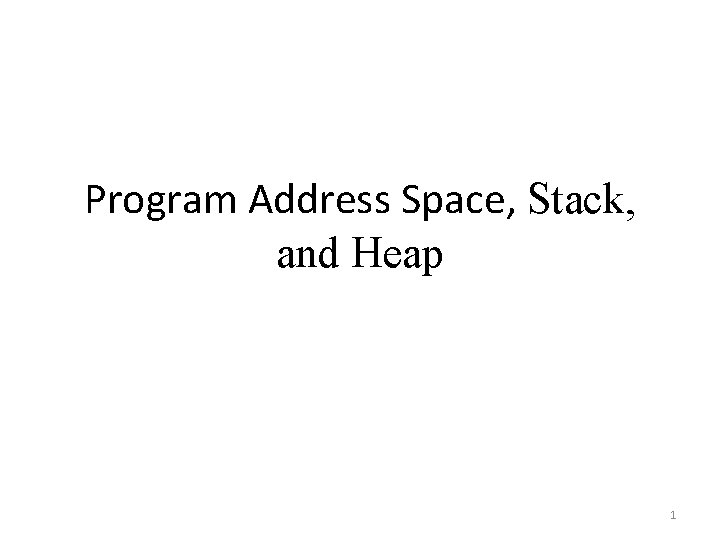 Program Address Space, Stack, and Heap 1 