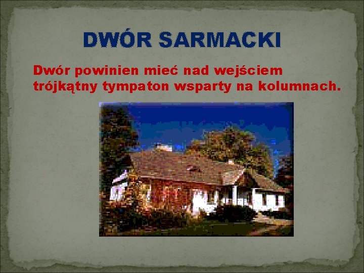 DWÓR SARMACKI Dwór powinien mieć nad wejściem trójkątny tympaton wsparty na kolumnach. 