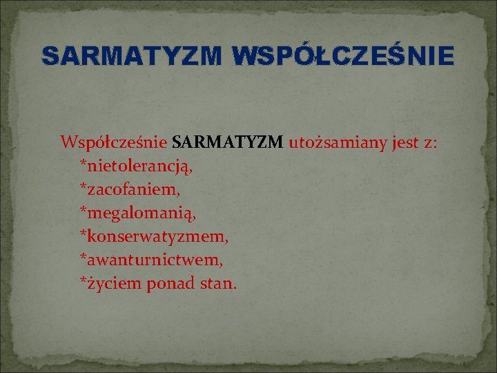 SARMATYZM WSPÓŁCZEŚNIE Współcześnie SARMATYZM utożsamiany jest z: *nietolerancją, *zacofaniem, *megalomanią, *konserwatyzmem, *awanturnictwem, *życiem ponad