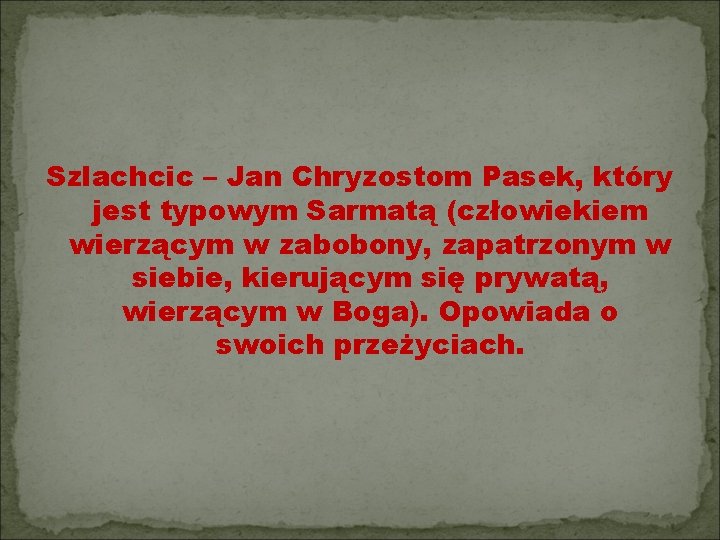 Szlachcic – Jan Chryzostom Pasek, który jest typowym Sarmatą (człowiekiem wierzącym w zabobony, zapatrzonym