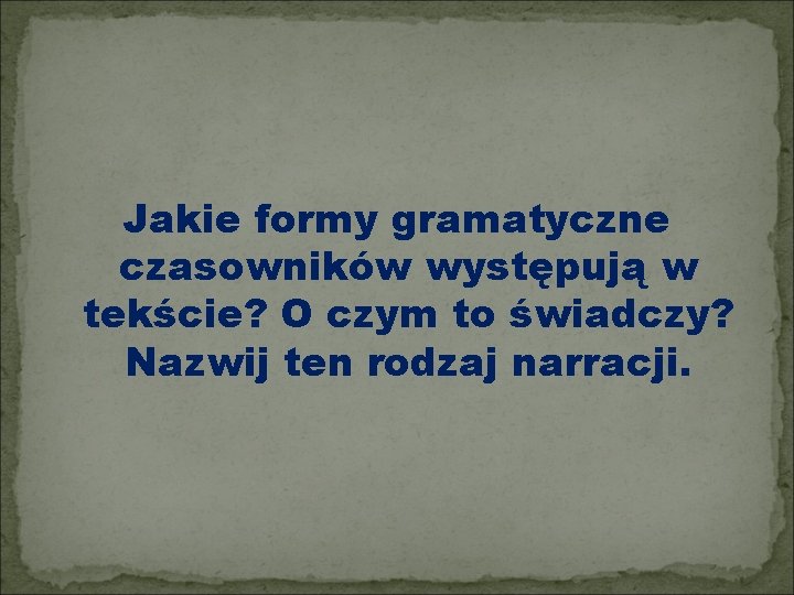 Jakie formy gramatyczne czasowników występują w tekście? O czym to świadczy? Nazwij ten rodzaj