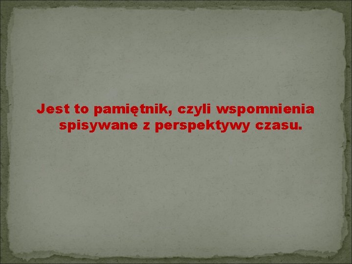 Jest to pamiętnik, czyli wspomnienia spisywane z perspektywy czasu. 