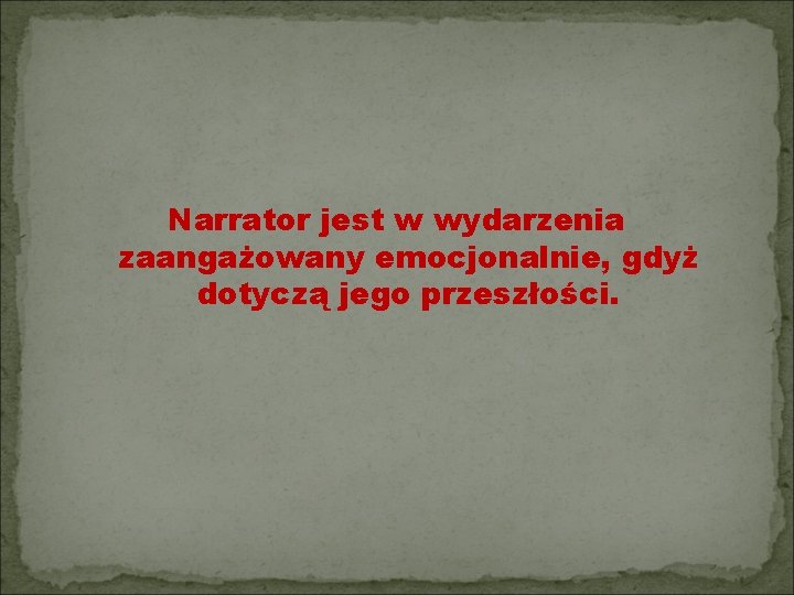 Narrator jest w wydarzenia zaangażowany emocjonalnie, gdyż dotyczą jego przeszłości. 