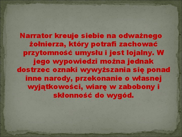 Narrator kreuje siebie na odważnego żołnierza, który potrafi zachować przytomność umysłu i jest lojalny.