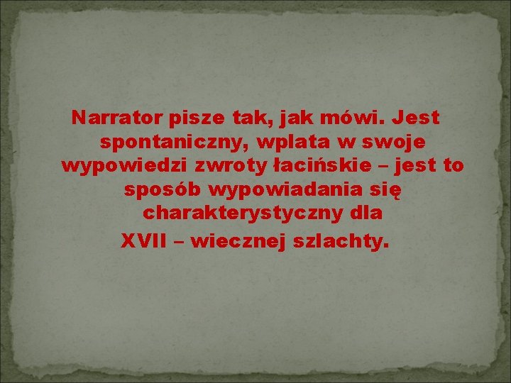 Narrator pisze tak, jak mówi. Jest spontaniczny, wplata w swoje wypowiedzi zwroty łacińskie –