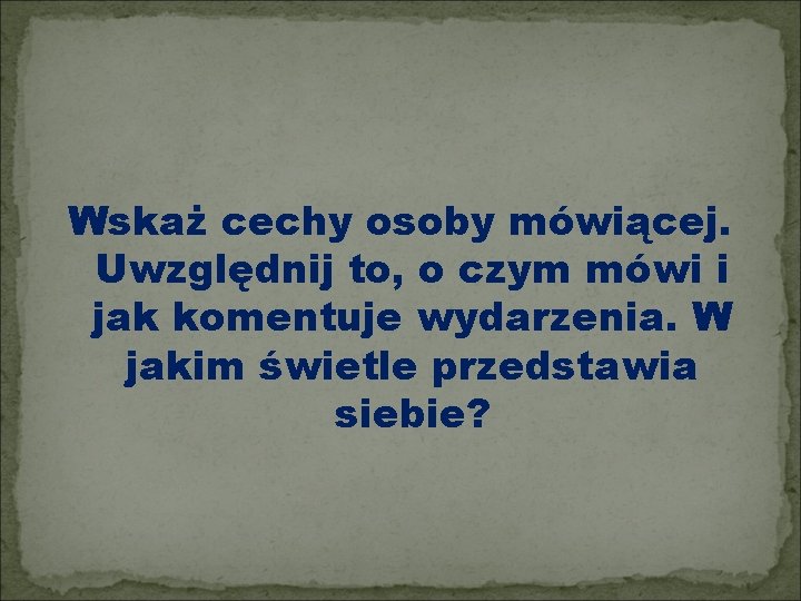 Wskaż cechy osoby mówiącej. Uwzględnij to, o czym mówi i jak komentuje wydarzenia. W